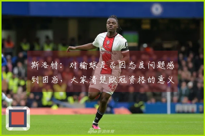 斯洛特：对输球是否因态度问题感到困惑，大家清楚欧冠资格的意义