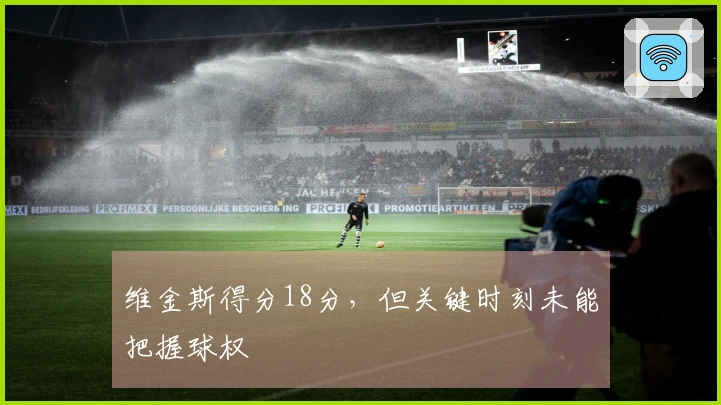 维金斯得分18分，但关键时刻未能把握球权