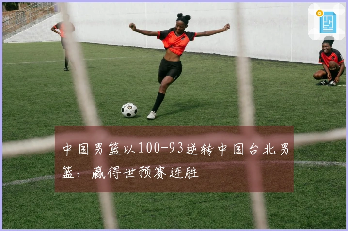 中国男篮以100-93逆转中国台北男篮，赢得世预赛连胜