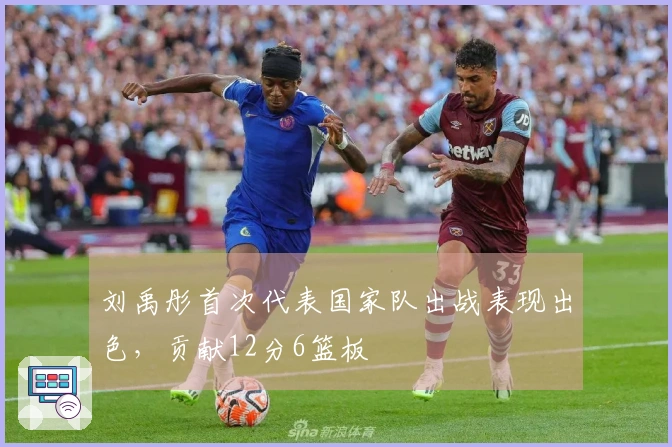 刘禹彤首次代表国家队出战表现出色，贡献12分6篮板