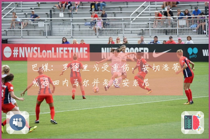 巴媒：罗德里戈受重伤，安切洛蒂或召回内马尔并考虑安东尼