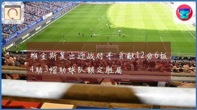 维金斯复出迎战对手 贡献12分6板4助3帽助球队锁定胜局